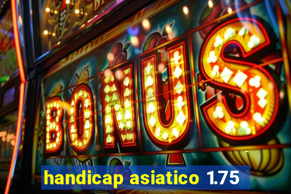 handicap asiatico 1.75